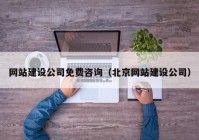 網(wǎng)站建設公司免費咨詢（北京網(wǎng)站建設公司）