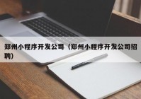 鄭州小程序開發(fā)公司（鄭州小程序開發(fā)公司招聘）