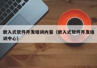 嵌入式軟件開發(fā)培訓(xùn)內(nèi)容（嵌入式軟件開發(fā)培訓(xùn)中心）