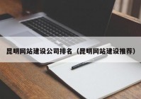 昆明網(wǎng)站建設(shè)公司排名（昆明網(wǎng)站建設(shè)推薦）