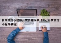 自學(xué)微信小程序開發(fā)去哪接單（自己開發(fā)微信小程序教程）