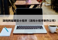 洛陽網(wǎng)站建設(shè)小程序（洛陽小程序制作公司）