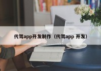 代駕app開發(fā)制作（代駕app 開發(fā)）