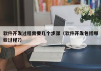 軟件開發(fā)過程需要幾個步驟（軟件開發(fā)包括哪些過程?）