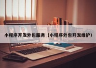 小程序開發(fā)外包服務(wù)（小程序外包開發(fā)維護(hù)）