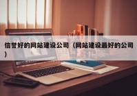 信譽(yù)好的網(wǎng)站建設(shè)公司（網(wǎng)站建設(shè)最好的公司）