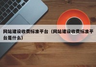 網(wǎng)站建設收費標準平臺（網(wǎng)站建設收費標準平臺是什么）