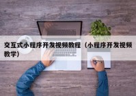 交互式小程序開發(fā)視頻教程（小程序開發(fā)視頻教學）