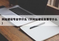 網(wǎng)站建設(shè)專業(yè)學(xué)什么（學(xué)網(wǎng)站建設(shè)需要學(xué)什么）