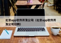 北京app軟件開(kāi)發(fā)公司（北京app軟件開(kāi)發(fā)公司招聘）