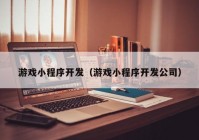 游戲小程序開發(fā)（游戲小程序開發(fā)公司）