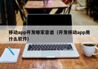 移動(dòng)app開發(fā)哪家靠譜（開發(fā)移動(dòng)app用什么軟件）