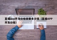 直播app開發(fā)價格需要多少錢（直播APP開發(fā)價格）