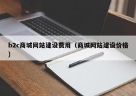 b2c商城網(wǎng)站建設費用（商城網(wǎng)站建設價格）