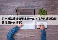 門戶網(wǎng)站建設(shè)需要注意什么（門戶網(wǎng)站建設(shè)需要注意什么細(xì)節(jié)）