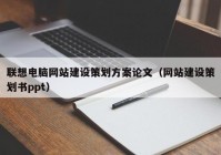 聯(lián)想電腦網(wǎng)站建設策劃方案論文（網(wǎng)站建設策劃書ppt）