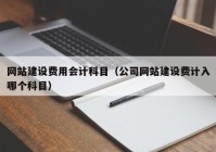 網(wǎng)站建設(shè)費(fèi)用會(huì)計(jì)科目（公司網(wǎng)站建設(shè)費(fèi)計(jì)入哪個(gè)科目）