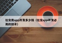 社交類app開發(fā)多少錢（社交app開發(fā)必用的技術(shù)）