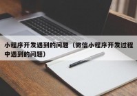 小程序開發(fā)遇到的問題（微信小程序開發(fā)過程中遇到的問題）