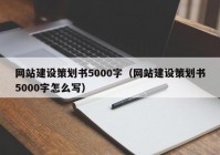 網(wǎng)站建設(shè)策劃書(shū)5000字（網(wǎng)站建設(shè)策劃書(shū)5000字怎么寫(xiě)）