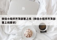 微信小程序開發(fā)部署上線（微信小程序開發(fā)部署上線要求）