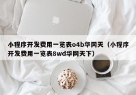 小程序開發(fā)費(fèi)用一覽表o4b華網(wǎng)天（小程序開發(fā)費(fèi)用一覽表8wd華網(wǎng)天下）