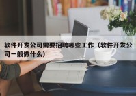 軟件開發(fā)公司需要招聘哪些工作（軟件開發(fā)公司一般做什么）