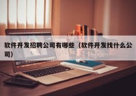 軟件開發(fā)招聘公司有哪些（軟件開發(fā)找什么公司）