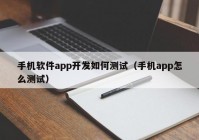 手機軟件app開發(fā)如何測試（手機app怎么測試）