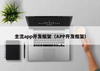 主流app開發(fā)框架（APP開發(fā)框架）