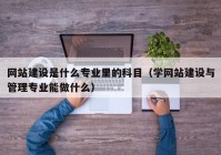 網(wǎng)站建設是什么專業(yè)里的科目（學網(wǎng)站建設與管理專業(yè)能做什么）