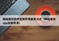 網(wǎng)站建設(shè)軟件定制開(kāi)發(fā)聯(lián)系方式（網(wǎng)站建設(shè) app定制開(kāi)發(fā)）