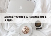 app開發(fā)一般需要多久（app開發(fā)需要多久時間）