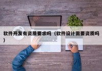 軟件開發(fā)有資質要求嗎（軟件設計需要資質嗎）