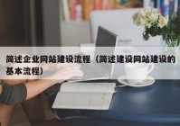 簡(jiǎn)述企業(yè)網(wǎng)站建設(shè)流程（簡(jiǎn)述建設(shè)網(wǎng)站建設(shè)的基本流程）