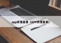 app開發(fā)背景（APP開發(fā)背景）