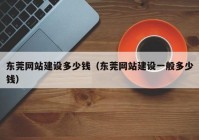 東莞網(wǎng)站建設(shè)多少錢（東莞網(wǎng)站建設(shè)一般多少錢）