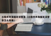 小程序開發(fā)版無法登錄（小程序開發(fā)版無法登錄怎么回事）