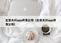 北京大興app開發(fā)公司（北京大興app開發(fā)公司）