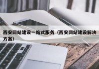 西安網(wǎng)站建設(shè)一站式服務(wù)（西安網(wǎng)站建設(shè)解決方案）