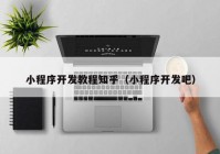 小程序開發(fā)教程知乎（小程序開發(fā)吧）