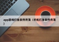 app游戲打魚軟件開發(fā)（手機打魚軟件開發(fā)）