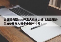 忠縣服務(wù)型app開發(fā)大概多少錢（忠縣服務(wù)型app開發(fā)大概多少錢一個月）