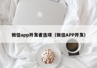 微信app開(kāi)發(fā)者選項(xiàng)（微信APP開(kāi)發(fā)）