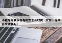 小程序開發(fā)步驟有哪些怎么收費（微信小程序開發(fā)收費嗎）