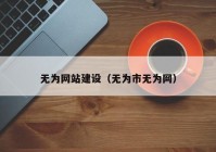 無為網(wǎng)站建設(shè)（無為市無為網(wǎng)）