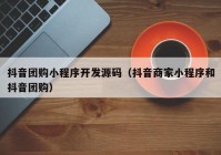 抖音團購小程序開發(fā)源碼（抖音商家小程序和抖音團購）