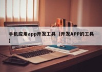 手機(jī)應(yīng)用app開發(fā)工具（開發(fā)APP的工具）