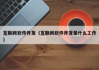 互聯(lián)網(wǎng)軟件開發(fā)（互聯(lián)網(wǎng)軟件開發(fā)是什么工作）