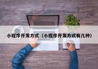 小程序開發(fā)方式（小程序開發(fā)方式有幾種）